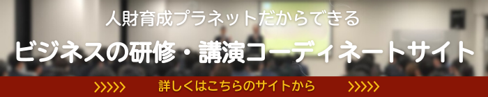 ビジネスの研修・講演コーディネート 人財育成プラネット。目的にあった講師選定から講演会開催までトータルサポート。